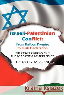 Israeli-Palestinian Conflict: From Balfour Promise to Bush Declaration: THE COMPLICATIONS AND THE ROAD FOR A LASTING PEACE Tabarani, Gabriel G. 9781434372376 Authorhouse