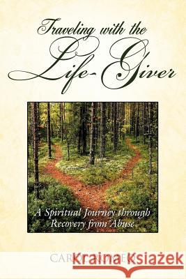 Traveling with the Life-Giver: A Spiritual Journey through Recovery from Abuse Romeo, Carol 9781434373083