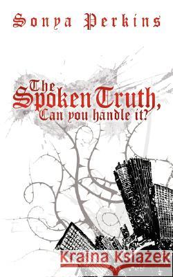 The Spoken Truth, Can you handle it? Perkins, Sonya 9781434373656