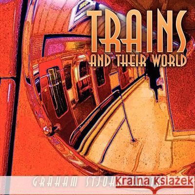 Trains and Their World Graham Stjohn Smith 9781434373717 Authorhouse