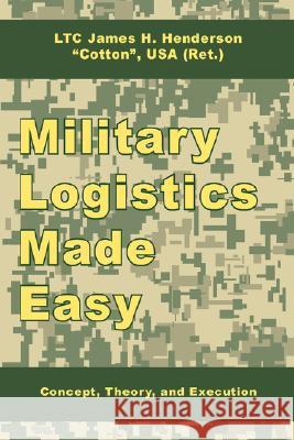 Military Logistics Made Easy: Concept, Theory, and Execution Henderson, James H. 9781434374929 Authorhouse