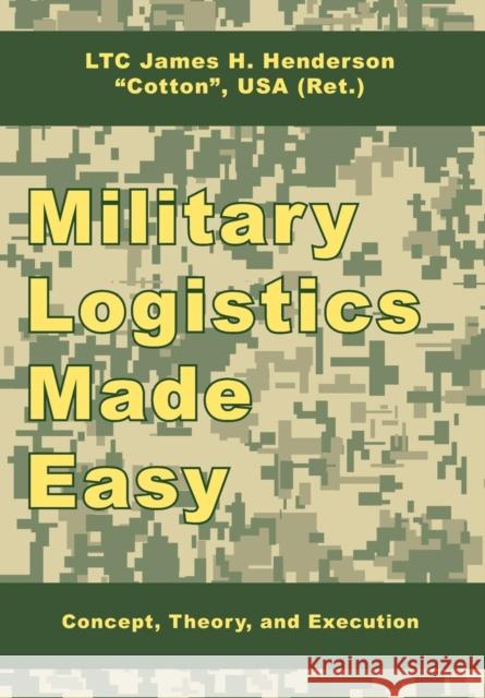 Military Logistics Made Easy: Concept, Theory, and Execution Henderson, James H. 9781434374936 Authorhouse