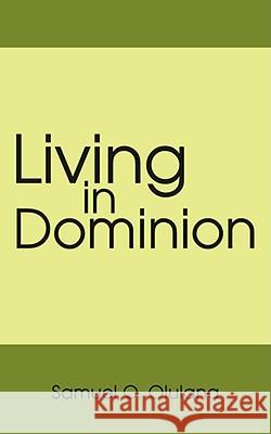 Living in Dominion Samuel O. Olulana 9781434375124
