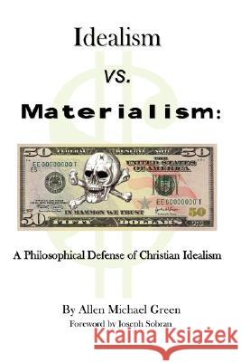 Idealism vs. Materialism: A Philosophical Defense of Christianity Green, Allen Michael 9781434375186