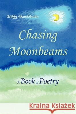 Chasing Moonbeams: A Book of Poetry Mendelsohn, Mikki 9781434376237