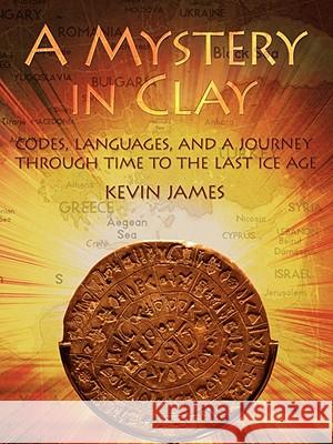 A Mystery in Clay: Codes, Languages, and a Journey Through Time to the Last Ice Age James, Kevin 9781434376381