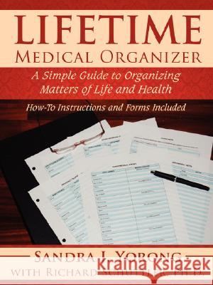 Lifetime Medical Organizer: A Simple Guide to Organizing Matters of Life and Health: How-To Instructions and Forms Included Yorong, Sandra J. 9781434376848 Authorhouse