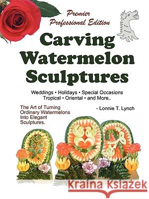 Carving Watermelon Sculptures Lonnie T. Lynch 9781434378330 Authorhouse