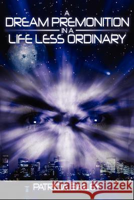 A Dream Premonition in a Life Less Ordinary Patricia Bailey 9781434379221 Authorhouse