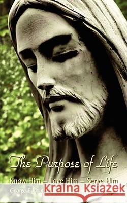 The Purpose of Life: Know Him - Love Him - Serve Him Pfautsch, George E. 9781434379535 Authorhouse