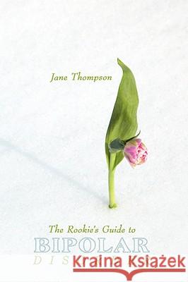 The Rookie's Guide to Bipolar Disorder Jane Thompson 9781434379658