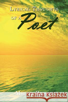 Lyrical Thoughts of a Poet Melvin Brown 9781434379733 Authorhouse