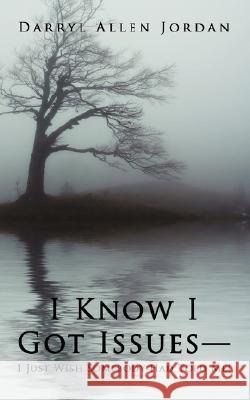 I Know I Got Issues-I Just Wish Somebody Had Told Me! Darryl Allen Jordan 9781434381378 Authorhouse