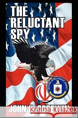 The Reluctant Spy John H. Goodwin 9781434381927 Authorhouse