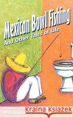 Mexican Bowl Fishing: And Other Tales of Life Little, William Douglas 9781434382580