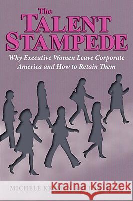 The Talent Stampede: Why Executive Women Leave Corporate America and How to Retain Them Bolton, Michele Kremen 9781434382955
