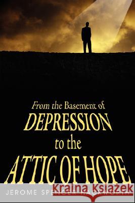 From the Basement of Depression to the Attic of Hope Jerome Spencer Hackworth 9781434383747