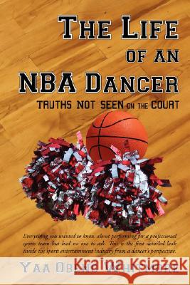 The Life of an NBA Dancer: Truths Not Seen on the Court Whitmore, Yaa Obeng 9781434383785