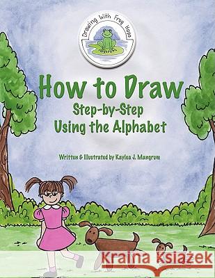 How to Draw: Step by Step: Using the Alphabet Kaylea J. Mangrum 9781434384089 Authorhouse