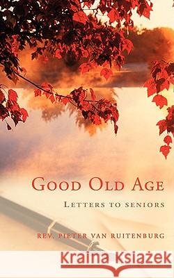 Good Old Age: Letters to Seniors Ruitenburg, Pieter Van 9781434385758 AUTHORHOUSE