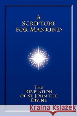 A Scripture for Mankind: The Revelation of St. John the Divine Christopher Mark Hanson 9781434386144 AUTHORHOUSE