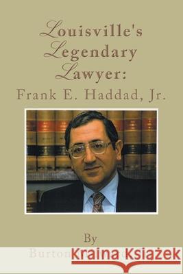 Louisville's Legendary Lawyer: Frank E. Haddad, Jr. Milward, Burton, Jr. 9781434386878