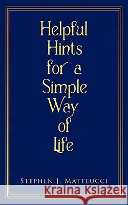 Helpful Hints for a Simple Way of Life Stephen J. Matteucci 9781434387738