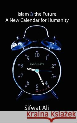 Islam Is the Future - A New Calendar for Humanity Ali, Sifwat 9781434388018 AUTHORHOUSE