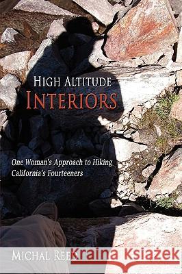 High Altitude Interiors: One Woman's Approach to Hiking California's Fourteeners Reed, Michal 9781434388360