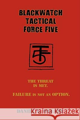 Blackwatch Tactical Force Five: The Threat Is Met. Failure Is Not an Option. O'Leary, Daniel G. 9781434389145 AUTHORHOUSE
