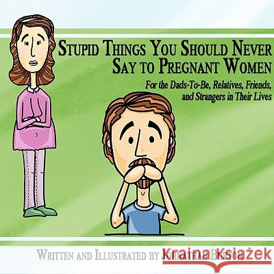 Stupid Things You Should Never Say to Pregnant Women: For the Dads-To-Be, Relatives, Friends, and Strangers in Their Lives Burton, Johnathan 9781434389299