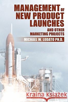 Management of New Product Launches and Other Marketing Projects Michael W. Lodat 9781434390844 Authorhouse