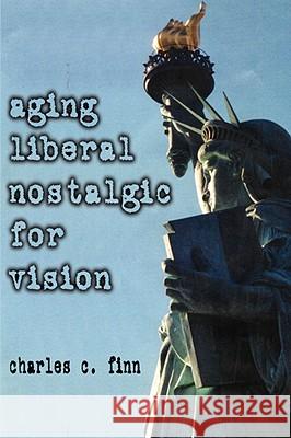 Aging Liberal Nostalgic for Vision Charles C. Finn 9781434391162 