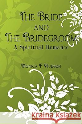 The Bride and The Bridegroom: A Spiritual Romance Hudson, Monica F. 9781434391230