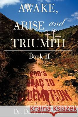 Awake, Arise and Triumph: Book II - God's Road to Redemption Wood, David R. 9781434391360 AUTHORHOUSE