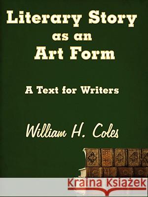 Literary Story as an Art Form: A Text for Writers Coles, William H., Jr. 9781434391582 AUTHORHOUSE