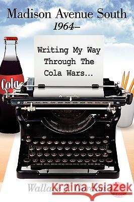 Madison Avenue South, 1964-: Writing My Way Through The Cola Wars... Gordon, Wallace J. 9781434391940