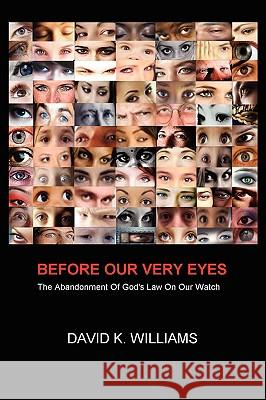 Before Our Very Eyes: The Abandonment of God's Law on Our Watch Williams, David K. 9781434393234