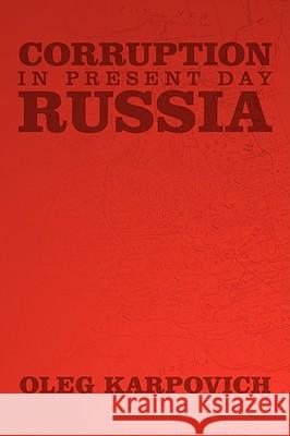 Corruption in Present Day Russia Oleg Karpovich 9781434393401 Authorhouse