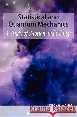 Statistical and Quantum Mechanics: A Study of Motion and Change Wassef, Wafik A. 9781434395306 Authorhouse