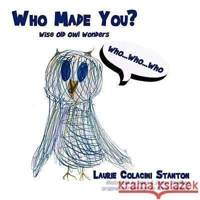 Who Made You?: Wise Old Owl Wonders Stanton, Laurie Colacini 9781434395412 Authorhouse