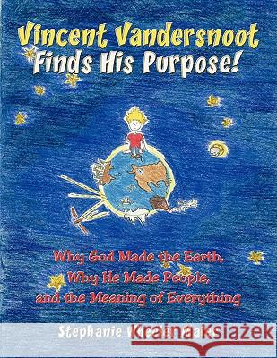 Vincent Vandersnoot Finds His Purpose!: Why God Made the Earth, Why He Made People, and the Meaning of Everything Stephanie Wheeler Maier 9781434395474