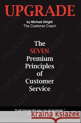 Upgrade: The Seven Premium Principles Of Customer Service Wright, Michael 9781434396143
