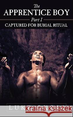 The Apprentice Boy Part I: Captured for Burial Ritual Okoli, Luke 9781434396778