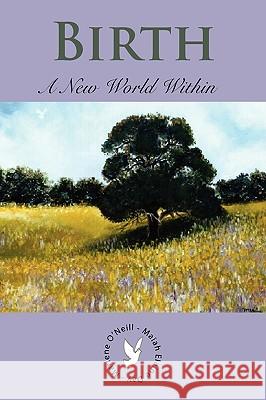 Birth: A New World Within O'Neill, Marlene 9781434397041 Authorhouse