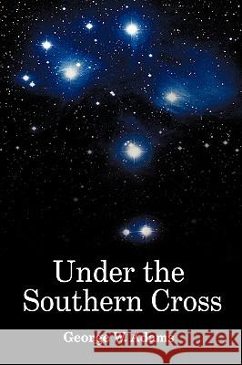 Under the Southern Cross George W. Adams 9781434399205