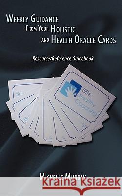Weekly Guidance from Your Holistic and Health Oracle Cards: Resource/Reference Guidebook Murray, Michelle 9781434399335 Authorhouse