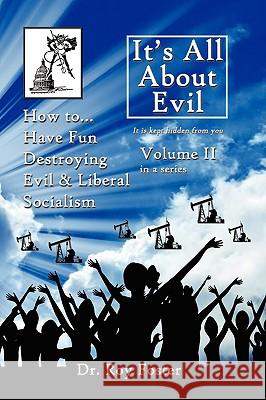 It's All About Evil: Volume II How to...Have Fun Destroying Evil, and Liberal Socialism Foster, Roy 9781434399434 Authorhouse