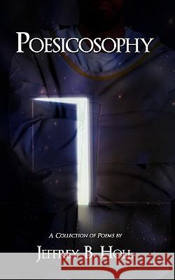 Poesicosophy: A Collection of Poems Holl, Jeffrey B. 9781434399816 Authorhouse