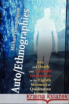 Auto/Ethnographies: Sex and Death and Symbolic Interaction in the Eighth Moment of Qualitative Inquiry: Seven Essays on the Self-Ethnograp Hemmingson, Michael 9781434402882